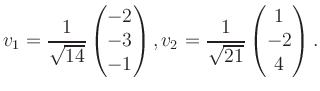 $\displaystyle v_1 = \dfrac{1}{\sqrt{14}}\begin{pmatrix}-2\\ -3\\ -1\end{pmatrix}, v_2 = \dfrac{1}{\sqrt{21}}\begin{pmatrix}1\\ -2\\ 4\end{pmatrix}.$