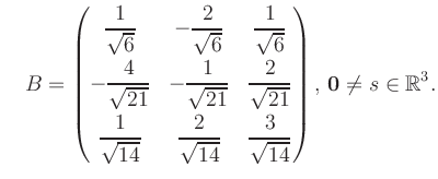 $\displaystyle \quad B = \begin{pmatrix}\dfrac{1}{\sqrt{6}}&-\dfrac{2}{\sqrt{6}}...
...{14}}&\dfrac{3}{\sqrt{14}} \end{pmatrix},\, \boldsymbol0 \neq s\in\mathbb{R}^3.$