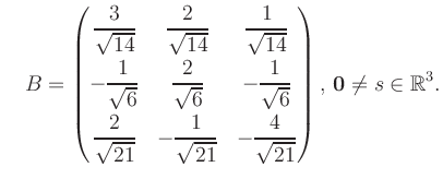 $\displaystyle \quad B = \begin{pmatrix}\dfrac{3}{\sqrt{14}}&\dfrac{2}{\sqrt{14}...
...21}}&-\dfrac{4}{\sqrt{21}} \end{pmatrix},\, \boldsymbol0 \neq s\in\mathbb{R}^3.$