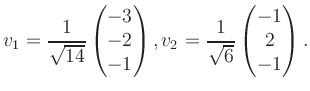 $\displaystyle v_1 = \dfrac{1}{\sqrt{14}}\begin{pmatrix}-3\\ -2\\ -1\end{pmatrix}, v_2 = \dfrac{1}{\sqrt{6}}\begin{pmatrix}-1\\ 2\\ -1\end{pmatrix}.$