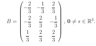 $\displaystyle \quad B = \begin{pmatrix}-\dfrac{2}{3}&-\dfrac{1}{3}&\dfrac{2}{3}...
...&\dfrac{2}{3}&\dfrac{2}{3} \end{pmatrix},\, \boldsymbol0 \neq s\in\mathbb{R}^3.$