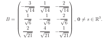 $\displaystyle \quad B = \begin{pmatrix}-\dfrac{3}{\sqrt{14}}&\dfrac{1}{\sqrt{14...
...21}}&-\dfrac{1}{\sqrt{21}} \end{pmatrix},\, \boldsymbol0 \neq s\in\mathbb{R}^3.$