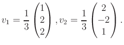 $\displaystyle v_1 = \dfrac{1}{3}\begin{pmatrix}1\\ 2\\ 2\end{pmatrix}, v_2 = \dfrac{1}{3}\begin{pmatrix}2\\ -2\\ 1\end{pmatrix}.$