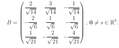 $\displaystyle \quad B = \begin{pmatrix}\dfrac{2}{\sqrt{14}}&\dfrac{3}{\sqrt{14}...
...21}}&-\dfrac{4}{\sqrt{21}} \end{pmatrix},\, \boldsymbol0 \neq s\in\mathbb{R}^3.$