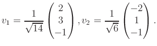 $\displaystyle v_1 = \dfrac{1}{\sqrt{14}}\begin{pmatrix}2\\ 3\\ -1\end{pmatrix}, v_2 = \dfrac{1}{\sqrt{6}}\begin{pmatrix}-2\\ 1\\ -1\end{pmatrix}.$