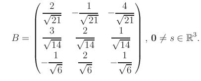 $\displaystyle \quad B = \begin{pmatrix}\dfrac{2}{\sqrt{21}}&-\dfrac{1}{\sqrt{21...
...t{6}}&-\dfrac{1}{\sqrt{6}} \end{pmatrix},\, \boldsymbol0 \neq s\in\mathbb{R}^3.$
