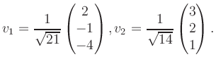 $\displaystyle v_1 = \dfrac{1}{\sqrt{21}}\begin{pmatrix}2\\ -1\\ -4\end{pmatrix}, v_2 = \dfrac{1}{\sqrt{14}}\begin{pmatrix}3\\ 2\\ 1\end{pmatrix}.$