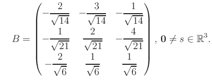 $\displaystyle \quad B = \begin{pmatrix}-\dfrac{2}{\sqrt{14}}&-\dfrac{3}{\sqrt{1...
...rt{6}}&\dfrac{1}{\sqrt{6}} \end{pmatrix},\, \boldsymbol0 \neq s\in\mathbb{R}^3.$