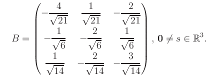 $\displaystyle \quad B = \begin{pmatrix}-\dfrac{4}{\sqrt{21}}&\dfrac{1}{\sqrt{21...
...14}}&-\dfrac{3}{\sqrt{14}} \end{pmatrix},\, \boldsymbol0 \neq s\in\mathbb{R}^3.$