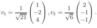 $\displaystyle v_1 = \dfrac{1}{\sqrt{21}}\begin{pmatrix}1\\ -2\\ 4\end{pmatrix}, v_2 = \dfrac{1}{\sqrt{6}}\begin{pmatrix}2\\ -1\\ -1\end{pmatrix}.$