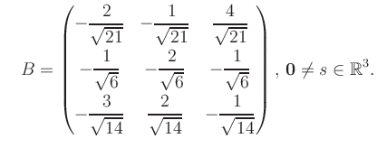 $\displaystyle \quad B = \begin{pmatrix}-\dfrac{2}{\sqrt{21}}&-\dfrac{1}{\sqrt{2...
...14}}&-\dfrac{1}{\sqrt{14}} \end{pmatrix},\, \boldsymbol0 \neq s\in\mathbb{R}^3.$