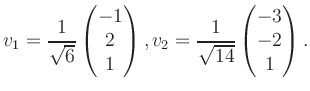 $\displaystyle v_1 = \dfrac{1}{\sqrt{6}}\begin{pmatrix}-1\\ 2\\ 1\end{pmatrix}, v_2 = \dfrac{1}{\sqrt{14}}\begin{pmatrix}-3\\ -2\\ 1\end{pmatrix}.$