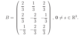 $\displaystyle \quad B = \begin{pmatrix}\dfrac{2}{3}&\dfrac{1}{3}&\dfrac{2}{3}\\...
...-\dfrac{2}{3}&\dfrac{2}{3} \end{pmatrix},\, \boldsymbol0 \neq s\in\mathbb{R}^3.$