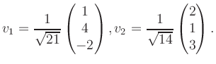 $\displaystyle v_1 = \dfrac{1}{\sqrt{21}}\begin{pmatrix}1\\ 4\\ -2\end{pmatrix}, v_2 = \dfrac{1}{\sqrt{14}}\begin{pmatrix}2\\ 1\\ 3\end{pmatrix}.$