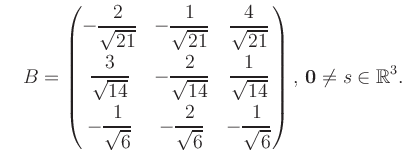 $\displaystyle \quad B = \begin{pmatrix}-\dfrac{2}{\sqrt{21}}&-\dfrac{1}{\sqrt{2...
...t{6}}&-\dfrac{1}{\sqrt{6}} \end{pmatrix},\, \boldsymbol0 \neq s\in\mathbb{R}^3.$
