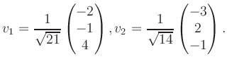 $\displaystyle v_1 = \dfrac{1}{\sqrt{21}}\begin{pmatrix}-2\\ -1\\ 4\end{pmatrix}, v_2 = \dfrac{1}{\sqrt{14}}\begin{pmatrix}-3\\ 2\\ -1\end{pmatrix}.$