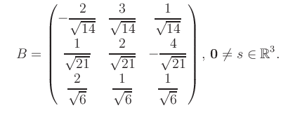 $\displaystyle \quad B = \begin{pmatrix}-\dfrac{2}{\sqrt{14}}&\dfrac{3}{\sqrt{14...
...rt{6}}&\dfrac{1}{\sqrt{6}} \end{pmatrix},\, \boldsymbol0 \neq s\in\mathbb{R}^3.$