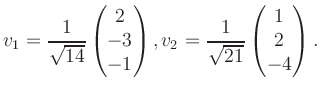 $\displaystyle v_1 = \dfrac{1}{\sqrt{14}}\begin{pmatrix}2\\ -3\\ -1\end{pmatrix}, v_2 = \dfrac{1}{\sqrt{21}}\begin{pmatrix}1\\ 2\\ -4\end{pmatrix}.$