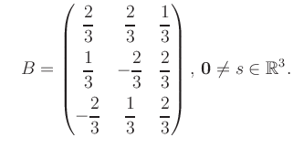 $\displaystyle \quad B = \begin{pmatrix}\dfrac{2}{3}&\dfrac{2}{3}&\dfrac{1}{3}\\...
...&\dfrac{1}{3}&\dfrac{2}{3} \end{pmatrix},\, \boldsymbol0 \neq s\in\mathbb{R}^3.$