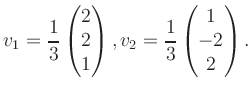 $\displaystyle v_1 = \dfrac{1}{3}\begin{pmatrix}2\\ 2\\ 1\end{pmatrix}, v_2 = \dfrac{1}{3}\begin{pmatrix}1\\ -2\\ 2\end{pmatrix}.$