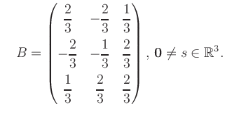 $\displaystyle \quad B = \begin{pmatrix}\dfrac{2}{3}&-\dfrac{2}{3}&\dfrac{1}{3}\...
...&\dfrac{2}{3}&\dfrac{2}{3} \end{pmatrix},\, \boldsymbol0 \neq s\in\mathbb{R}^3.$