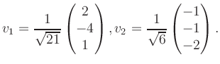 $\displaystyle v_1 = \dfrac{1}{\sqrt{21}}\begin{pmatrix}2\\ -4\\ 1\end{pmatrix}, v_2 = \dfrac{1}{\sqrt{6}}\begin{pmatrix}-1\\ -1\\ -2\end{pmatrix}.$