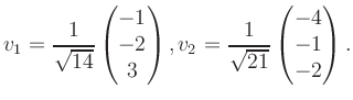 $\displaystyle v_1 = \dfrac{1}{\sqrt{14}}\begin{pmatrix}-1\\ -2\\ 3\end{pmatrix}, v_2 = \dfrac{1}{\sqrt{21}}\begin{pmatrix}-4\\ -1\\ -2\end{pmatrix}.$