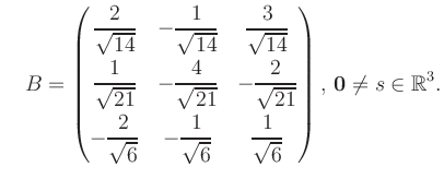 $\displaystyle \quad B = \begin{pmatrix}\dfrac{2}{\sqrt{14}}&-\dfrac{1}{\sqrt{14...
...rt{6}}&\dfrac{1}{\sqrt{6}} \end{pmatrix},\, \boldsymbol0 \neq s\in\mathbb{R}^3.$