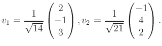 $\displaystyle v_1 = \dfrac{1}{\sqrt{14}}\begin{pmatrix}2\\ -1\\ 3\end{pmatrix}, v_2 = \dfrac{1}{\sqrt{21}}\begin{pmatrix}-1\\ 4\\ 2\end{pmatrix}.$