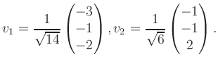 $\displaystyle v_1 = \dfrac{1}{\sqrt{14}}\begin{pmatrix}-3\\ -1\\ -2\end{pmatrix}, v_2 = \dfrac{1}{\sqrt{6}}\begin{pmatrix}-1\\ -1\\ 2\end{pmatrix}.$