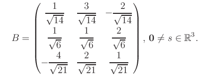 $\displaystyle \quad B = \begin{pmatrix}\dfrac{1}{\sqrt{14}}&\dfrac{3}{\sqrt{14}...
...{21}}&\dfrac{1}{\sqrt{21}} \end{pmatrix},\, \boldsymbol0 \neq s\in\mathbb{R}^3.$