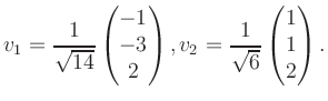 $\displaystyle v_1 = \dfrac{1}{\sqrt{14}}\begin{pmatrix}-1\\ -3\\ 2\end{pmatrix}, v_2 = \dfrac{1}{\sqrt{6}}\begin{pmatrix}1\\ 1\\ 2\end{pmatrix}.$