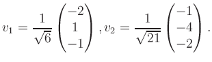 $\displaystyle v_1 = \dfrac{1}{\sqrt{6}}\begin{pmatrix}-2\\ 1\\ -1\end{pmatrix}, v_2 = \dfrac{1}{\sqrt{21}}\begin{pmatrix}-1\\ -4\\ -2\end{pmatrix}.$