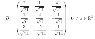 $\displaystyle \quad B = \begin{pmatrix}\dfrac{2}{\sqrt{21}}&\dfrac{1}{\sqrt{21}...
...14}}&-\dfrac{1}{\sqrt{14}} \end{pmatrix},\, \boldsymbol0 \neq s\in\mathbb{R}^3.$