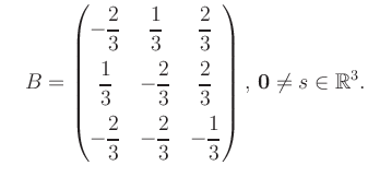 $\displaystyle \quad B = \begin{pmatrix}-\dfrac{2}{3}&\dfrac{1}{3}&\dfrac{2}{3}\...
...\dfrac{2}{3}&-\dfrac{1}{3} \end{pmatrix},\, \boldsymbol0 \neq s\in\mathbb{R}^3.$