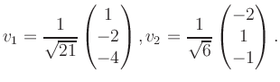 $\displaystyle v_1 = \dfrac{1}{\sqrt{21}}\begin{pmatrix}1\\ -2\\ -4\end{pmatrix}, v_2 = \dfrac{1}{\sqrt{6}}\begin{pmatrix}-2\\ 1\\ -1\end{pmatrix}.$