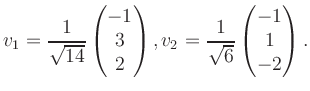 $\displaystyle v_1 = \dfrac{1}{\sqrt{14}}\begin{pmatrix}-1\\ 3\\ 2\end{pmatrix}, v_2 = \dfrac{1}{\sqrt{6}}\begin{pmatrix}-1\\ 1\\ -2\end{pmatrix}.$