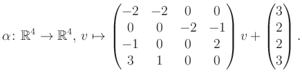$\displaystyle \alpha\colon\mathbb{R}^4\to\mathbb{R}^4,\,v\mapsto \begin{pmatrix...
...-1&0&0&2\\ 3&1&0&0 \end{pmatrix} v + \begin{pmatrix}3\\ 2\\ 2\\ 3\end{pmatrix}.$