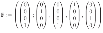 $\displaystyle \mathbb{F}:=\left( \begin{pmatrix}0\\ 0\\ 0\\ 1 \end{pmatrix}; \b...
...1\\ 0\\ 0\\ 0 \end{pmatrix}, \begin{pmatrix}0\\ 0\\ 1\\ 0 \end{pmatrix} \right)$
