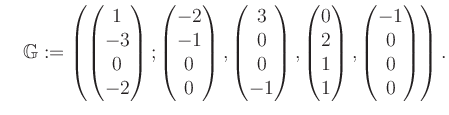 $\displaystyle \quad \mathbb{G}:=\left( \begin{pmatrix}1\\ -3\\ 0\\ -2 \end{pmat...
...\ 2\\ 1\\ 1 \end{pmatrix}, \begin{pmatrix}-1\\ 0\\ 0\\ 0 \end{pmatrix} \right).$