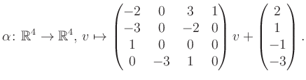 $\displaystyle \alpha\colon\mathbb{R}^4\to\mathbb{R}^4,\,v\mapsto \begin{pmatrix...
...0&0&0\\ 0&-3&1&0 \end{pmatrix} v + \begin{pmatrix}2\\ 1\\ -1\\ -3\end{pmatrix}.$