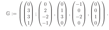 $\displaystyle \quad \mathbb{G}:=\left( \begin{pmatrix}0\\ 3\\ 3\\ 1 \end{pmatri...
...\ 0\\ -2\\ 0 \end{pmatrix}, \begin{pmatrix}0\\ 0\\ 1\\ 0 \end{pmatrix} \right).$