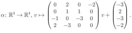$\displaystyle \alpha\colon\mathbb{R}^4\to\mathbb{R}^4,\,v\mapsto \begin{pmatrix...
...-3&0\\ 2&-3&0&0 \end{pmatrix} v + \begin{pmatrix}-3\\ 2\\ -3\\ -2\end{pmatrix}.$