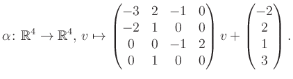 $\displaystyle \alpha\colon\mathbb{R}^4\to\mathbb{R}^4,\,v\mapsto \begin{pmatrix...
...&0&-1&2\\ 0&1&0&0 \end{pmatrix} v + \begin{pmatrix}-2\\ 2\\ 1\\ 3\end{pmatrix}.$