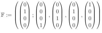 $\displaystyle \mathbb{F}:=\left( \begin{pmatrix}0\\ 1\\ 0\\ 0 \end{pmatrix}; \b...
...0\\ 1\\ 0\\ 0 \end{pmatrix}, \begin{pmatrix}1\\ 0\\ 0\\ 0 \end{pmatrix} \right)$