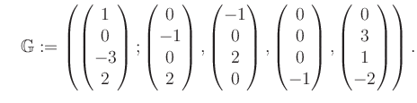 $\displaystyle \quad \mathbb{G}:=\left( \begin{pmatrix}1\\ 0\\ -3\\ 2 \end{pmatr...
... 0\\ 0\\ -1 \end{pmatrix}, \begin{pmatrix}0\\ 3\\ 1\\ -2 \end{pmatrix} \right).$