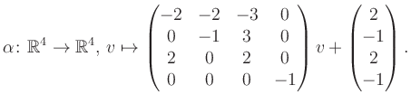 $\displaystyle \alpha\colon\mathbb{R}^4\to\mathbb{R}^4,\,v\mapsto \begin{pmatrix...
...0&2&0\\ 0&0&0&-1 \end{pmatrix} v + \begin{pmatrix}2\\ -1\\ 2\\ -1\end{pmatrix}.$