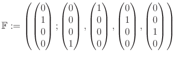 $\displaystyle \mathbb{F}:=\left( \begin{pmatrix}0\\ 1\\ 0\\ 0 \end{pmatrix}; \b...
...0\\ 1\\ 0\\ 0 \end{pmatrix}, \begin{pmatrix}0\\ 0\\ 1\\ 0 \end{pmatrix} \right)$