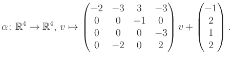 $\displaystyle \alpha\colon\mathbb{R}^4\to\mathbb{R}^4,\,v\mapsto \begin{pmatrix...
...0&0&-3\\ 0&-2&0&2 \end{pmatrix} v + \begin{pmatrix}-1\\ 2\\ 1\\ 2\end{pmatrix}.$
