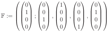 $\displaystyle \mathbb{F}:=\left( \begin{pmatrix}0\\ 1\\ 0\\ 0 \end{pmatrix}; \b...
...0\\ 0\\ 0\\ 1 \end{pmatrix}, \begin{pmatrix}0\\ 1\\ 0\\ 0 \end{pmatrix} \right)$